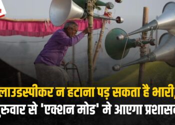 Loudspeaker न हटाना पड़ सकता है भारी, गुरुवार से ‘एक्शन मोड’ मे आएगा प्रशासन