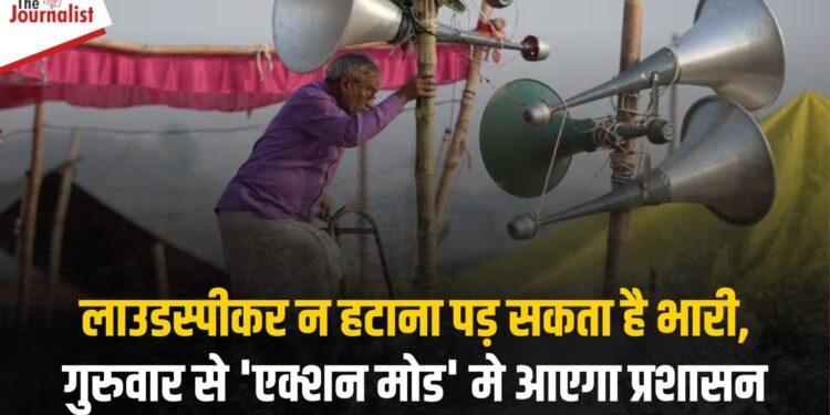 Loudspeaker न हटाना पड़ सकता है भारी, गुरुवार से ‘एक्शन मोड’ मे आएगा प्रशासन