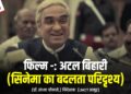 फिल्म -: अटल बिहारी (सिनेमा का बदलता परिदृश्य)
