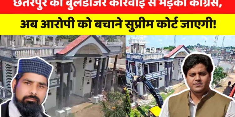 छतरपुर की बुलडोजर कार्रवाई से भड़की कांग्रेस,  अब आरोपी को बचाने सुप्रीम कोर्ट जाएगी!!