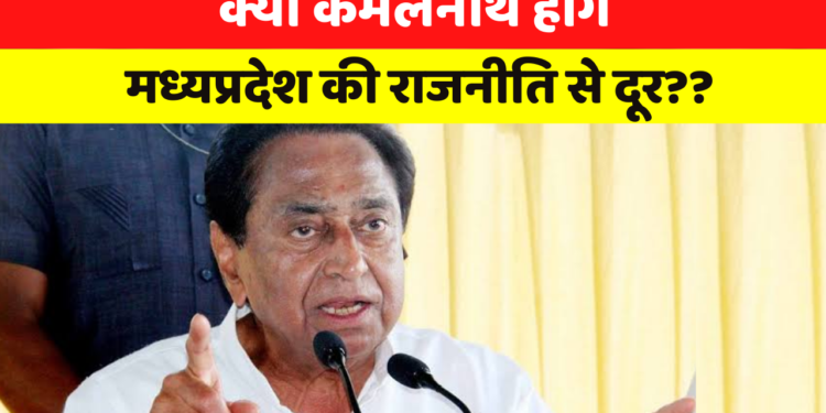 क्या कमलनाथ होंगे मध्यप्रदेश की राजनीति से दूर??