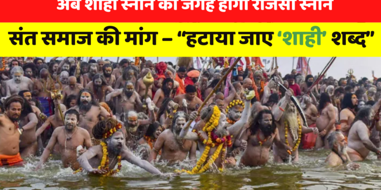 अब शाही स्नान की जगह होगा राजसी स्नान; संत समाज की मांग – “हटाया जाए ‘शाही’ शब्द”