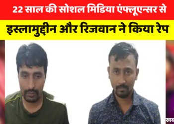 22 साल की सोशल मिडिया एंफ्लूएन्सर से इस्लामुद्दीन और रिजवान ने किया रेप, पूरी खबर पढिए