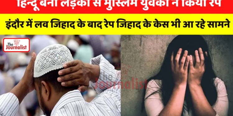 हिन्दू बनी लड़की से मुस्लिम युवकों ने किया रेप इंदौर में लव जिहाद के बाद रेप जिहाद के केस भी आ रहे सामने