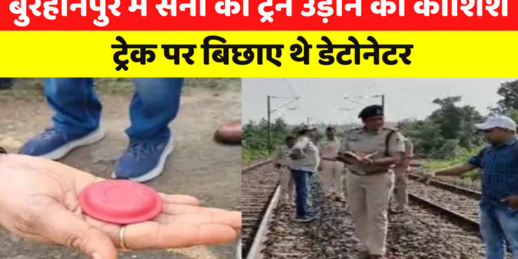 Burhanpur में Army की train उड़ाने की कोशिश, track पर बिछाए थे डेटोनेटर