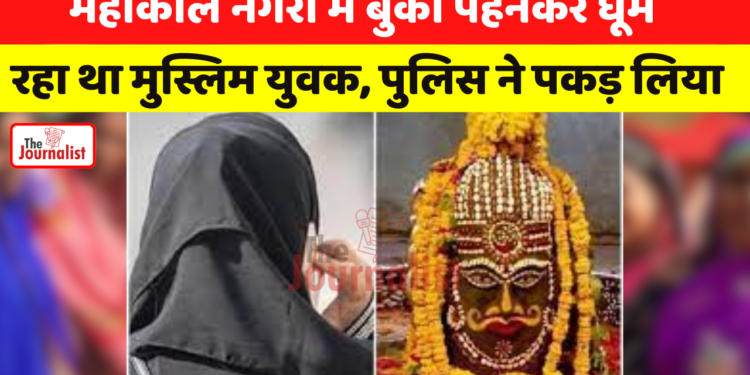 Mahakal नगरी Ujjain में बुर्का पहनकर घूम रहा था muslim युवक, police ने पकड़ लिया